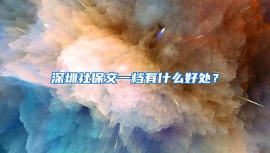 深圳社保交一档有什么好处？