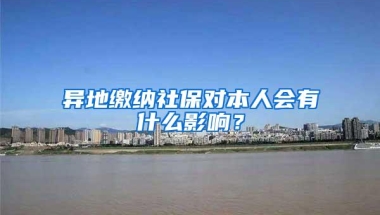 异地缴纳社保对本人会有什么影响？