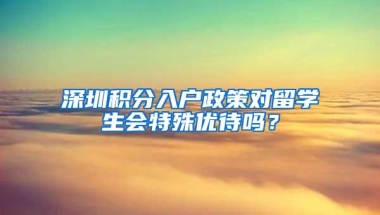深圳积分入户政策对留学生会特殊优待吗？
