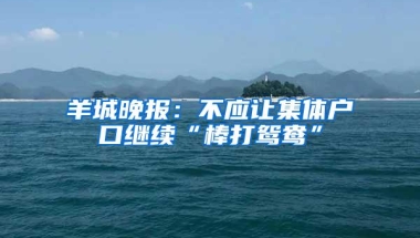 羊城晚报：不应让集体户口继续“棒打鸳鸯”