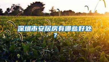 深圳市安居房有哪些好处？