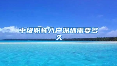中级职称入户深圳需要多久