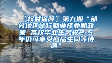 【权益保障】第九期“部分地区试行就业择业期政策 高校毕业生离校2-5年仍可享受应届生同等待遇”