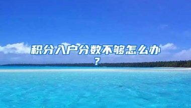 积分入户分数不够怎么办？