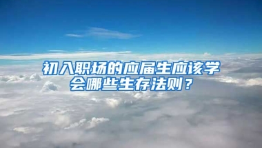 初入职场的应届生应该学会哪些生存法则？