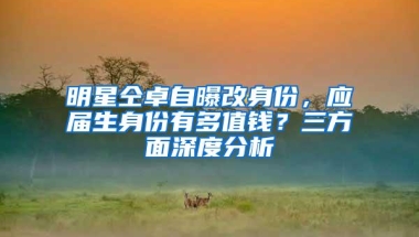 明星仝卓自曝改身份，应届生身份有多值钱？三方面深度分析