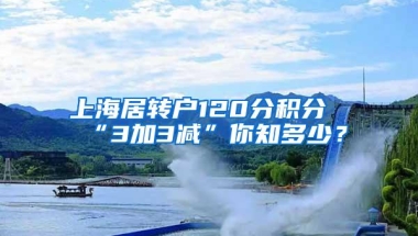 上海居转户120分积分“3加3减”你知多少？