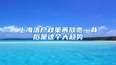 上海落户政策再放宽，背后是这个大趋势
