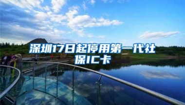 深圳17日起停用第一代社保IC卡