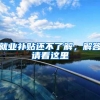 就业补贴还不了解，解答请看这里→