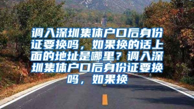 调入深圳集体户口后身份证要换吗，如果换的话上面的地址是哪里？调入深圳集体户口后身份证要换吗，如果换