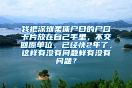 我把深圳集体户口的户口卡片放在自己手里，不交回原单位，已经快2年了，这样有没有问题样有没有问题？
