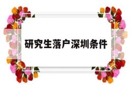 研究生落户深圳条件(研究生毕业在深圳落户条件)