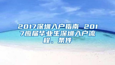2017深圳入户指南 2017应届毕业生深圳入户流程、条件