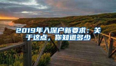 2019年入深户新要求：关于这点，你知道多少