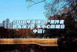 2018年深圳入户条件套路太深了，不小心你就会中招！