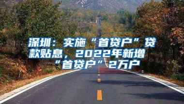 深圳：实施“首贷户”贷款贴息，2022年新增“首贷户”2万户