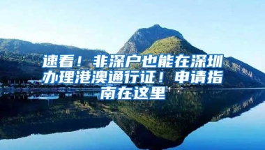 速看！非深户也能在深圳办理港澳通行证！申请指南在这里
