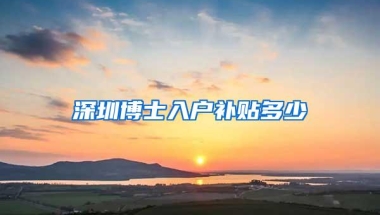 深圳博士入户补贴多少