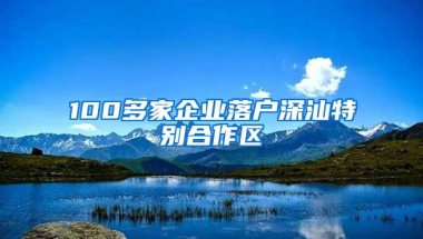 100多家企业落户深汕特别合作区