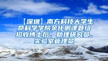 【深圳】南方科技大学生命科学学院余化鹏课题组招收博士后、助理研究员、实验室管理员