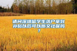 请问深圳留学生落户拿到补贴以后可以断交社保吗？