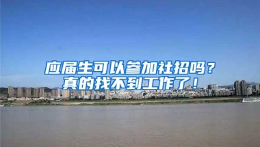 应届生可以参加社招吗？真的找不到工作了！
