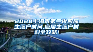 2020上海市第二批应届生落户时间,应届生落户材料全攻略!