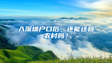入深圳户口后，还能迁回农村吗？