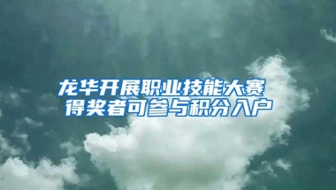 龙华开展职业技能大赛 得奖者可参与积分入户