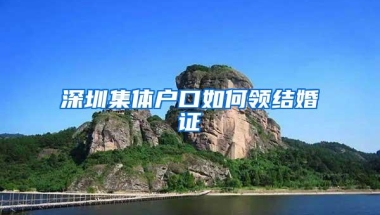 深圳集体户口如何领结婚证