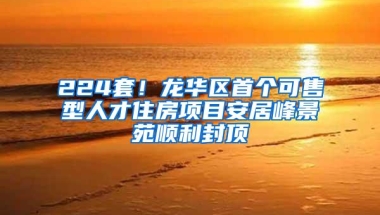 224套！龙华区首个可售型人才住房项目安居峰景苑顺利封顶