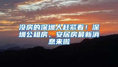 没房的深圳人赶紧看！深圳公租房、安居房最新消息来啦