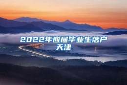 2022年应届毕业生落户天津