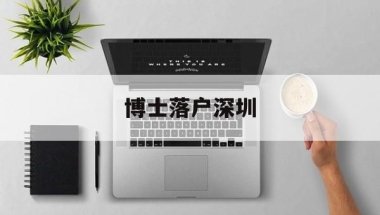 博士落户深圳(博士落户深圳条件)