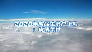 2020年应届生落户上海：申请条件