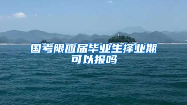 国考限应届毕业生择业期可以报吗