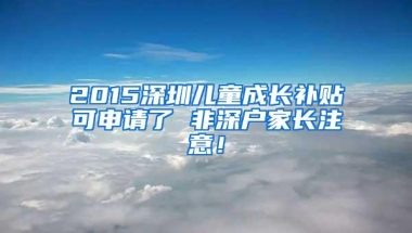 2015深圳儿童成长补贴可申请了 非深户家长注意！