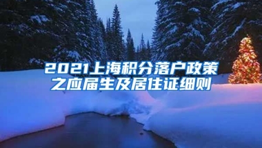 2021上海积分落户政策之应届生及居住证细则