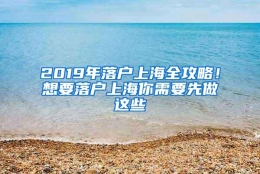 2019年落户上海全攻略！想要落户上海你需要先做这些