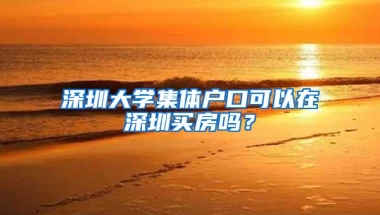 深圳大学集体户口可以在深圳买房吗？
