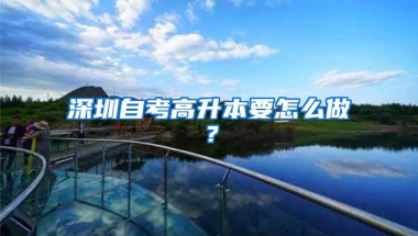 深圳自考高升本要怎么做？