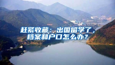 赶紧收藏：出国留学了，档案和户口怎么办？