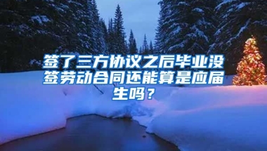 签了三方协议之后毕业没签劳动合同还能算是应届生吗？