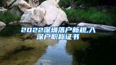 2022深圳落户新规,入深户职称证书