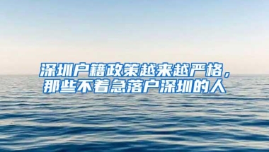 深圳户籍政策越来越严格，那些不着急落户深圳的人
