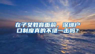 在子女教育面前，深圳户口制度真的不堪一击吗？