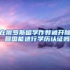 在俄罗斯留学作弊被开除 回国能进行学历认证吗