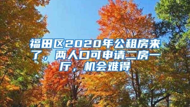 福田区2020年公租房来了，两人口可申请二房一厅，机会难得
