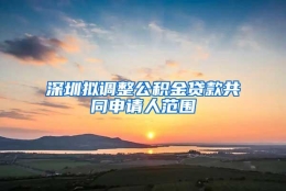 深圳拟调整公积金贷款共同申请人范围